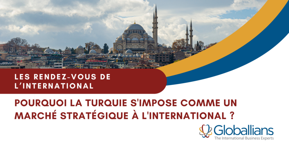 Pourquoi la Turquie s&rsquo;impose comme un marché stratégique à l&rsquo;international ?